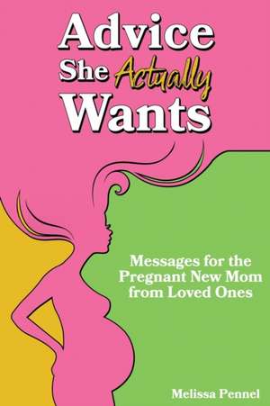 Advice She Actually Wants: Messages for the Pregnant New Mom from Loved Ones de Melissa Pennel