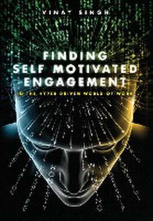 Finding Self Motivated Engagement: In the Hyper Driven World-of-Work de Vinay Singh