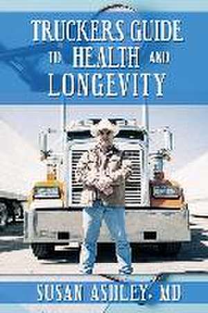 Truckers Guide to Health and Longevity de Susan Ashley