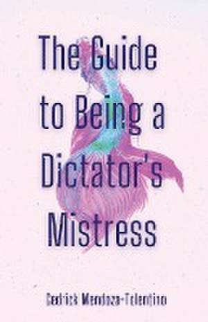 The Guide to Being a Dictator's Mistress de Cedrick Mendoza-Tolentino