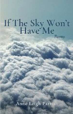 If The Sky Won't Have Me de Anne Leigh Parrish