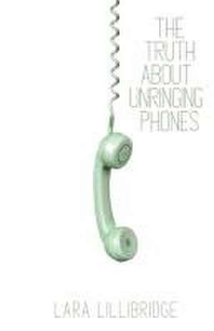 The Truth About Unringing Phones de Lara Lillibridge