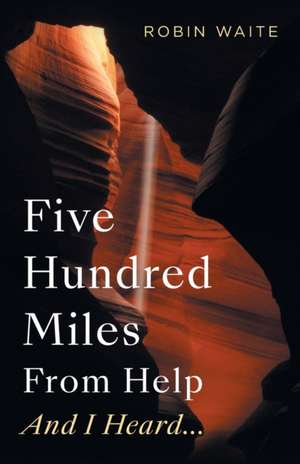 Five Hundred Miles From Help And I Heard... de Robin Waite