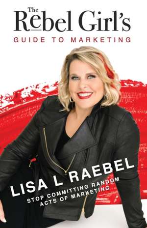 The Rebel Girl's Guide to Marketing de Lisa L Raebel