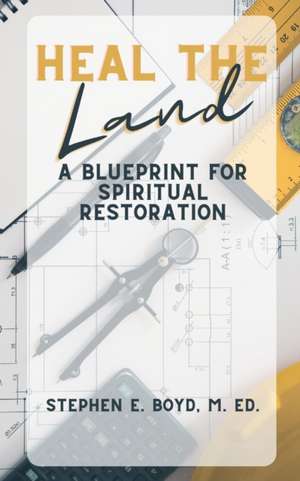 Heal the Land: A Blueprint for Spiritual Restoration de Stephen E. Boyd M. Ed