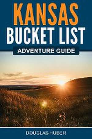 Kansas Bucket List Adventure Guide de Douglas Huber