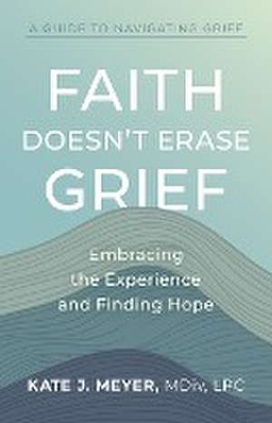 Faith Doesn't Erase Grief de Kate J. Meyer