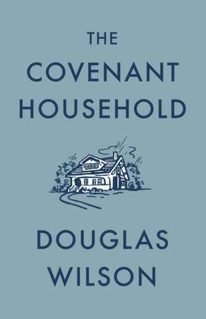 The Covenant Household de Douglas Wilson