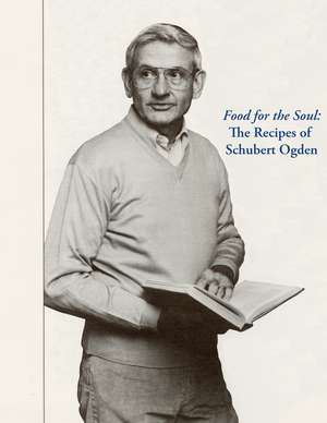 Food for the Soul: The Recipes of Schubert Ogden de Schubert Ogden