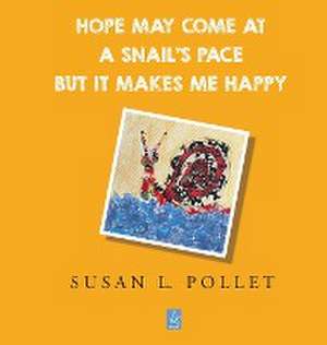 HOPE MAY COME AT A SNAIL'S PACE BUT IT MAKES ME HAPPY de Susan L. Pollet