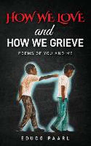 How We Love And How We Grieve: Poems of You and Me de Educo Paarl