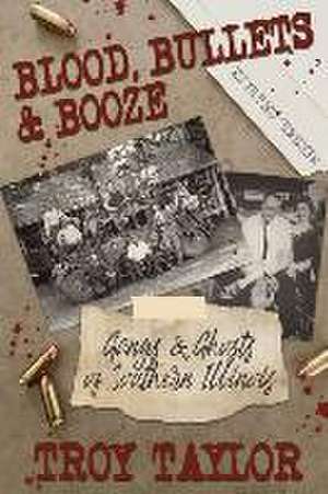 Blood, Bullets and Booze de Troy Taylor