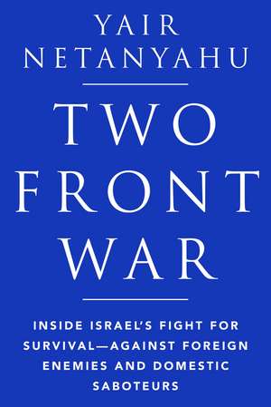 Two-Front War: Inside Israel's Fight for Survival—Against Foreign Enemies and Domestic Saboteurs de Yair Netanyahu