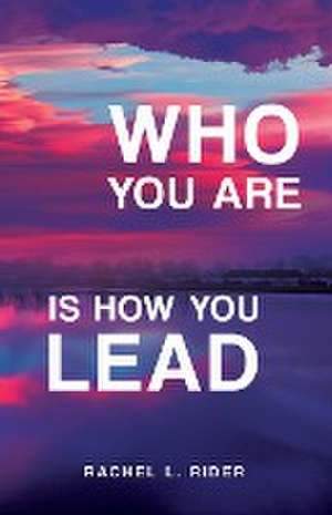 Who You Are is How You Lead de Rachel L. Rider