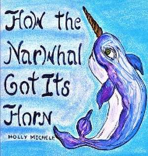 How the Narwhal Got Its Horn de Holly Michele