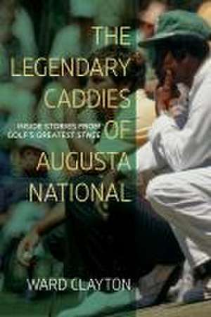 The Legendary Caddies of Augusta National de Ward Clayton