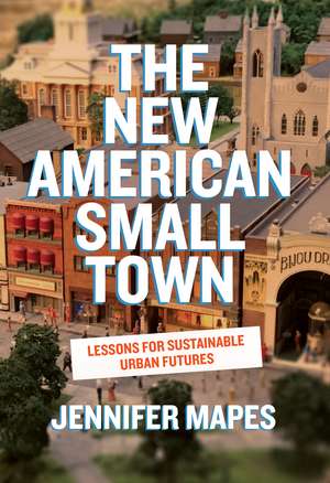 The New American Small Town: Lessons for Sustainable Urban Futures de Jennifer Mapes