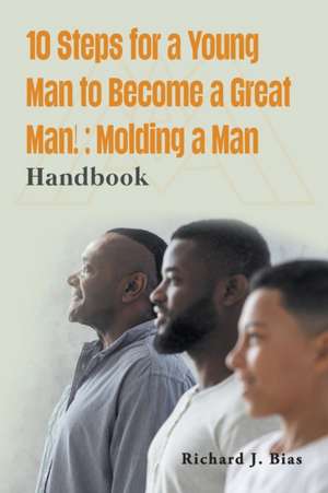 10 Steps for a Young Man to Become a Great Man! de Richard J. Bias