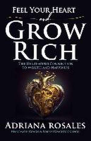 Feel Your Heart and Grow Rich de Adriana Rosales