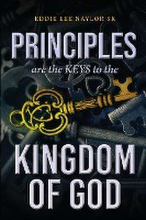 Principles Are The Keys To The Kingdom Of God de Eddie Lee Naylor Sr.