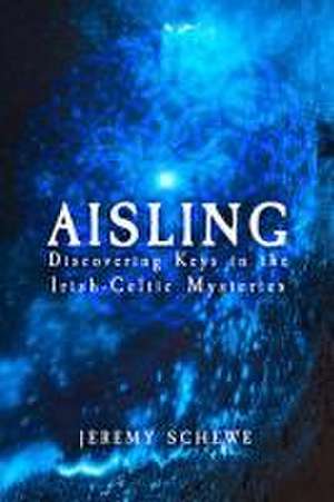 Aisling: Discovering Keys in the Irish-Celtic Mysteries de Jeremy Schewe