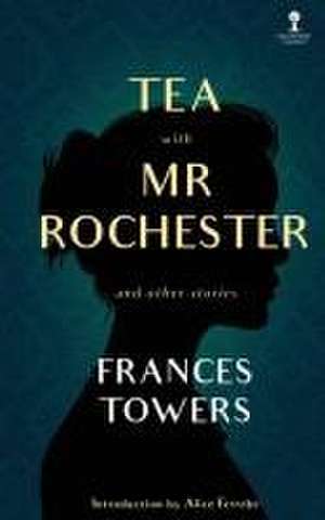 Tea with Mr. Rochester and Other Stories de Frances Towers