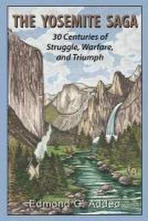 The Yosemite Saga: Thirty Centuries of Struggle, Warfare and Triumph de Edmond G. Addeo