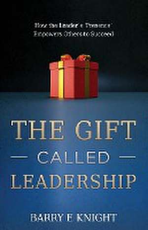 The Gift Called Leadership de Barry E. Knight