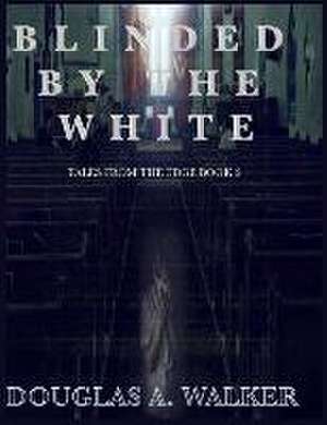 Blinded by the White: Tales from the edge book 2 de Douglas A. Walker