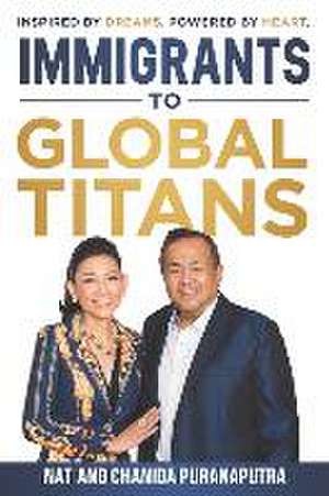 Immigrants To Global Titans: Inspired by dreams. Powered by heart. de Nat Puranaputra