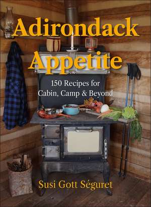 Adirondack Appetite: 150 Recipes for Cabin, Camp & Beyond de Susi Gott Seguret