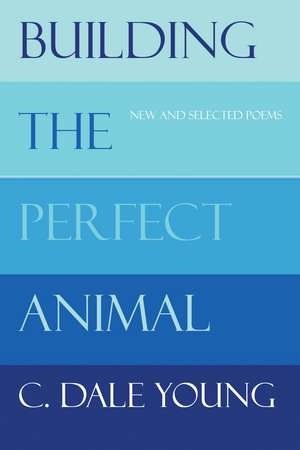 Building the Perfect Animal: New and Selected Poems de C. Dale Young