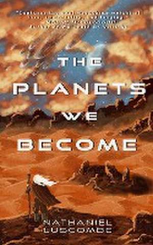 The Planets We Become de Nathaniel Luscombe