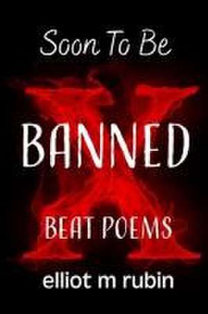 Soon to Be Banned Beat Poems de Elliot M Rubin