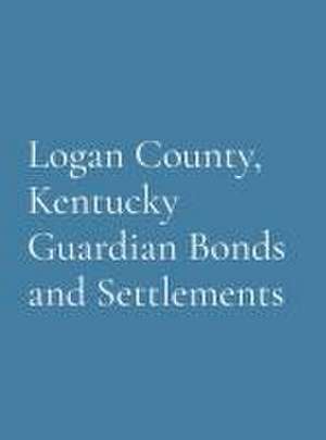 Logan County, Kentucky Guardian Bonds and Settlements de Logan County Genealogical Society