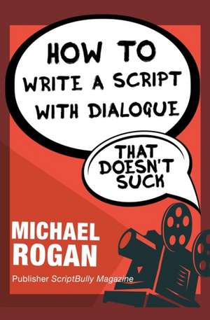 How to Write a Script With Dialogue That Doesn't Suck de Michael Rogan