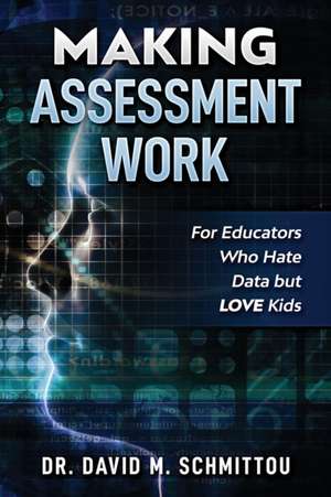 Making Assessment Work for Educators Who Hate Data but LOVE Kids de David M. Schmittou