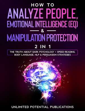 How To Analyze People, Emotional Intelligence (EQ) & Manipulation Protection (2 in 1) de Unlimited Potential Publications