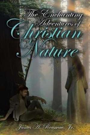 The Enchanting Adventures of Christian Nature de Jr. James A. Rousseau