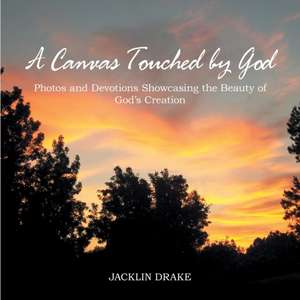 A Canvas Touched by God: Photos and Devotions Showcasing the Beauty of God'S Creation de Jacklin Drake