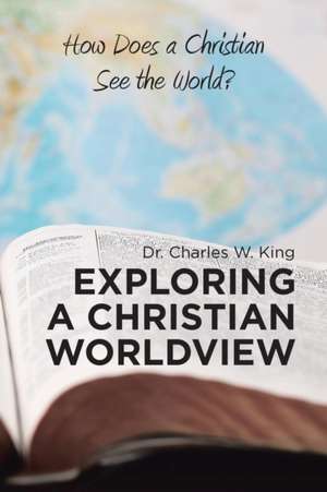 Exploring a Christian Worldview de Charles W. King