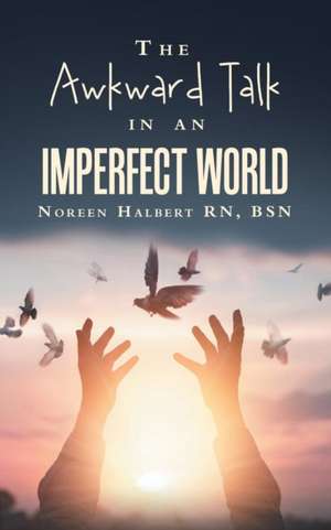 The Awkward Talk in an Imperfect World de Noreen Halbert Rn Bsn