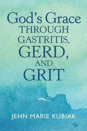 God'S Grace Through Gastritis, Gerd, and Grit de Jehn Marie Kubiak