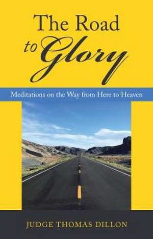 The Road to Glory: Meditations on the Way from Here to Heaven de Judge Thomas Dillon