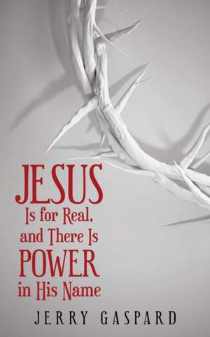 Jesus Is for Real, and There Is Power in His Name de Jerry Gaspard