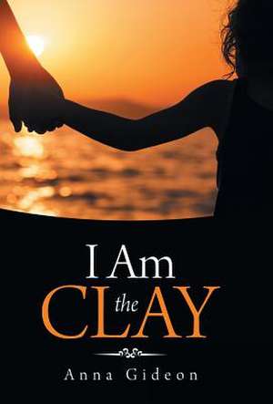 I Am the Clay de Anna Gideon