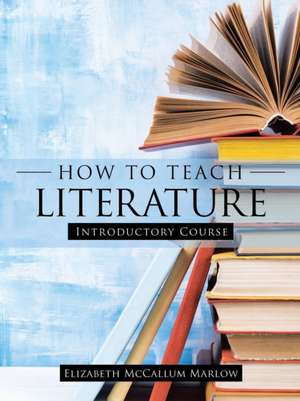 How to Teach Literature de Elizabeth McCallum Marlow