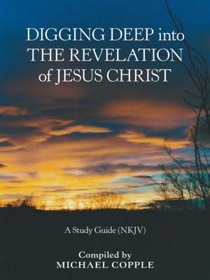 Digging Deep into the Revelation of Jesus Christ de Michael Copple