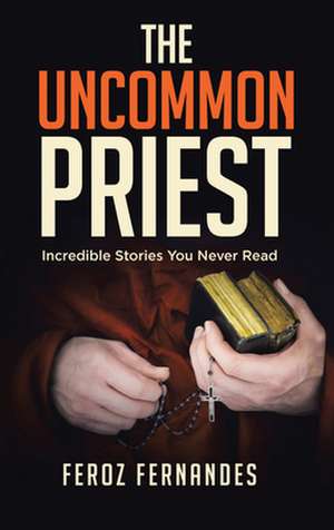 The Uncommon Priest: Incredible Stories You Never Read de Feroz Fernandes