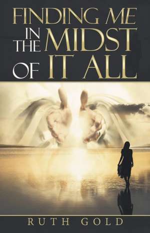 Finding Me in the Midst of It All de Ruth Gold